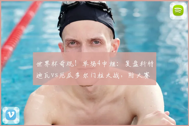 世界杯奇观！单场4中框：复盘科特迪瓦vs厄瓜多尔门柱大战，附大赛历史门柱记录盘点