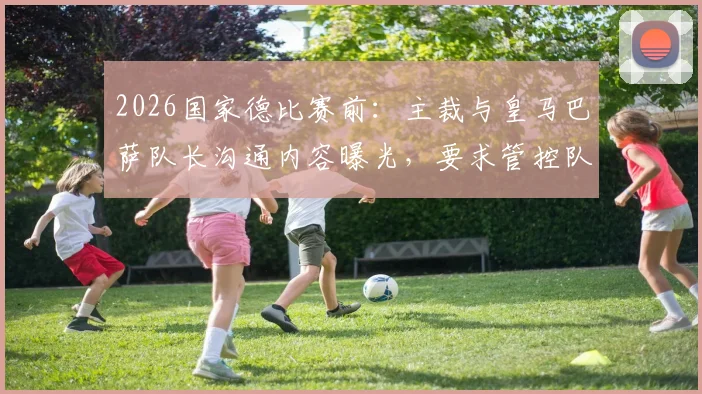 2026国家德比赛前：主裁与皇马巴萨队长沟通内容曝光，要求管控队员情绪避免抗议