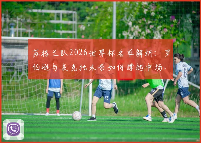 苏格兰队2026世界杯名单解析：罗伯逊与麦克托米奈如何撑起中场，麦金定位成关键