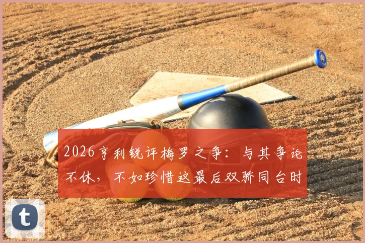 2026亨利锐评梅罗之争：与其争论不休，不如珍惜这最后双骄同台时光