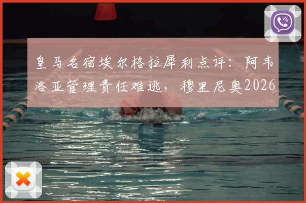 皇马名宿埃尔格拉犀利点评：阿韦洛亚管理责任难逃，穆里尼奥2026年执教前景不被看好