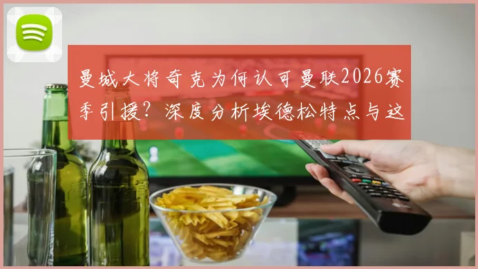 曼城大将奇克为何认可曼联2026赛季引援?深度分析埃德松特点与这笔签约对英超格局的影响