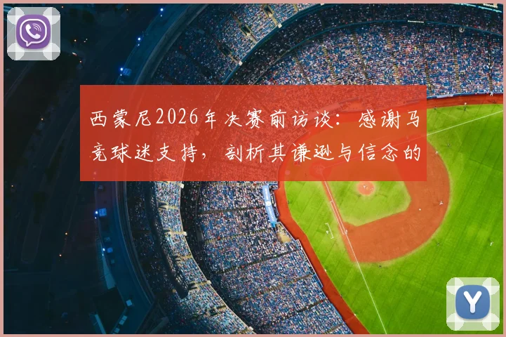 西蒙尼2026年决赛前访谈：感谢马竞球迷支持，剖析其谦逊与信念的执教哲学