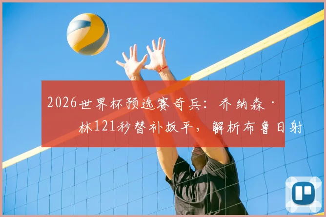 2026世界杯预选赛奇兵：乔纳森·拉林121秒替补扳平，解析布鲁日射手的国家队角色与俱乐部表现