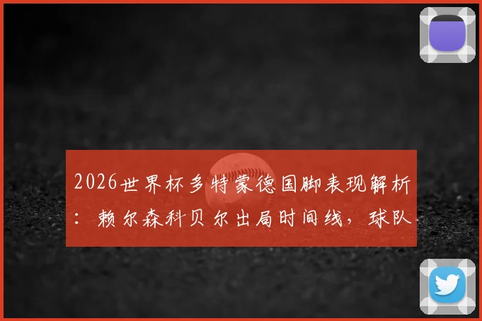 2026世界杯多特蒙德国脚表现解析：赖尔森科贝尔出局时间线，球队核心世界杯战绩与淘汰原因全览