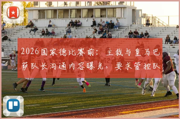 2026国家德比赛前:主裁与皇马巴萨队长沟通内容曝光,要求管控队员情绪避免抗议