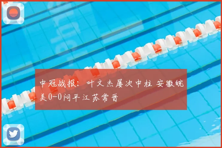 中冠战报：叶文杰屡次中柱 安徽皖美0-0闷平江苏常晋