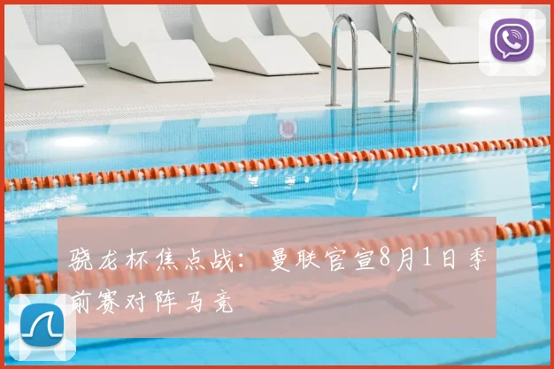 骁龙杯焦点战:曼联官宣8月1日季前赛对阵马竞